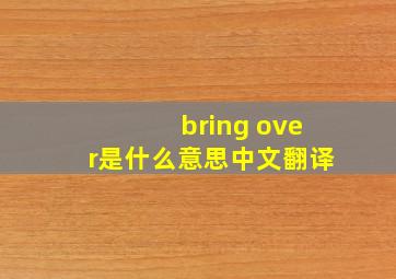 bring over是什么意思中文翻译